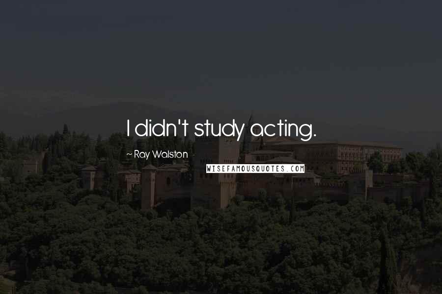 Ray Walston Quotes: I didn't study acting.