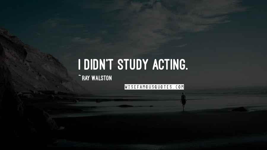 Ray Walston Quotes: I didn't study acting.