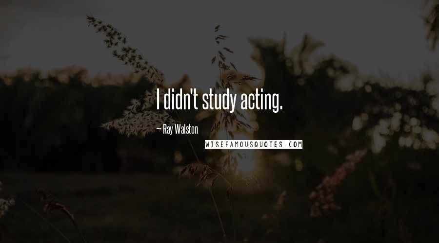 Ray Walston Quotes: I didn't study acting.