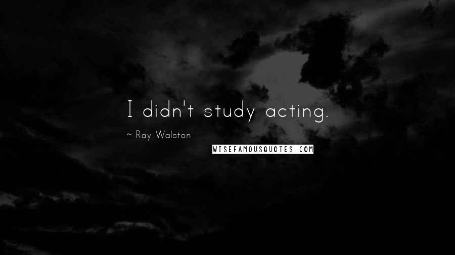 Ray Walston Quotes: I didn't study acting.