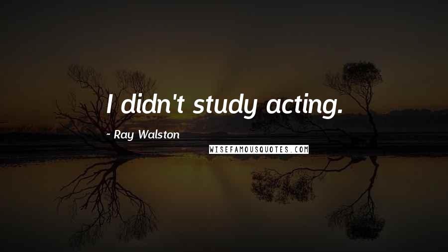 Ray Walston Quotes: I didn't study acting.