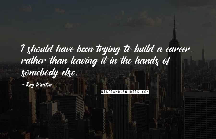 Ray Walston Quotes: I should have been trying to build a career, rather than leaving it in the hands of somebody else.