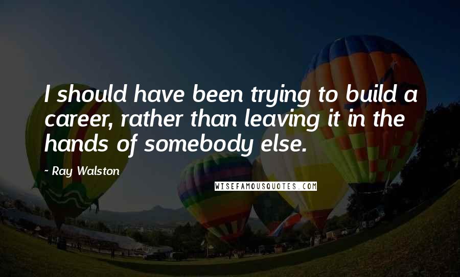 Ray Walston Quotes: I should have been trying to build a career, rather than leaving it in the hands of somebody else.