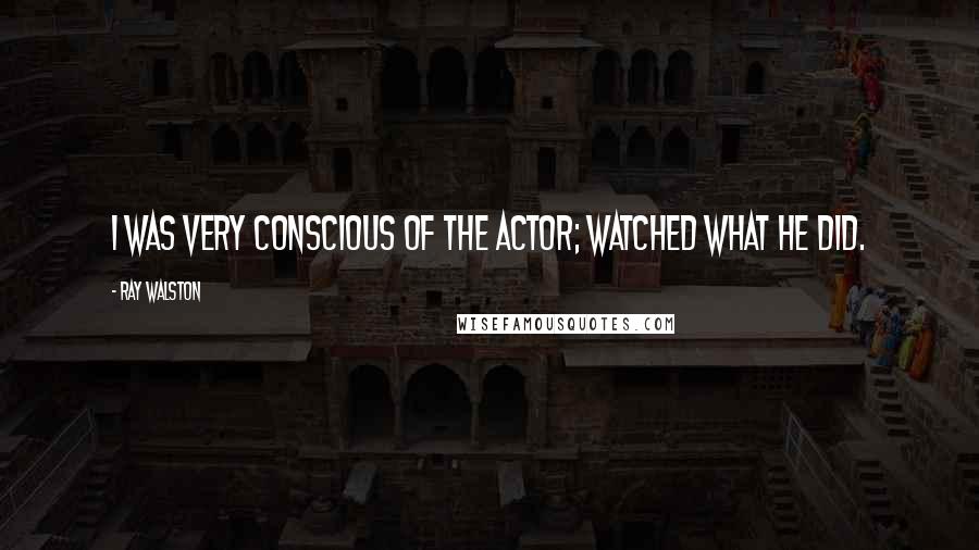 Ray Walston Quotes: I was very conscious of the actor; watched what he did.