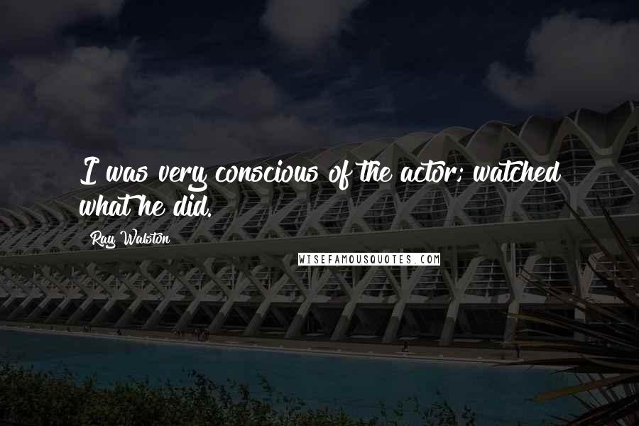 Ray Walston Quotes: I was very conscious of the actor; watched what he did.