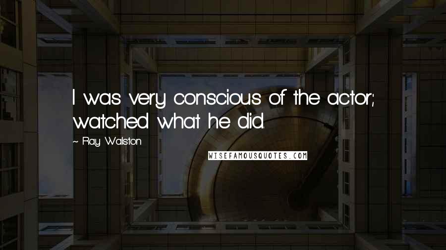 Ray Walston Quotes: I was very conscious of the actor; watched what he did.