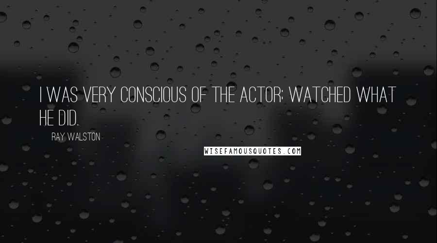 Ray Walston Quotes: I was very conscious of the actor; watched what he did.