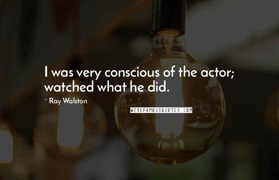 Ray Walston Quotes: I was very conscious of the actor; watched what he did.