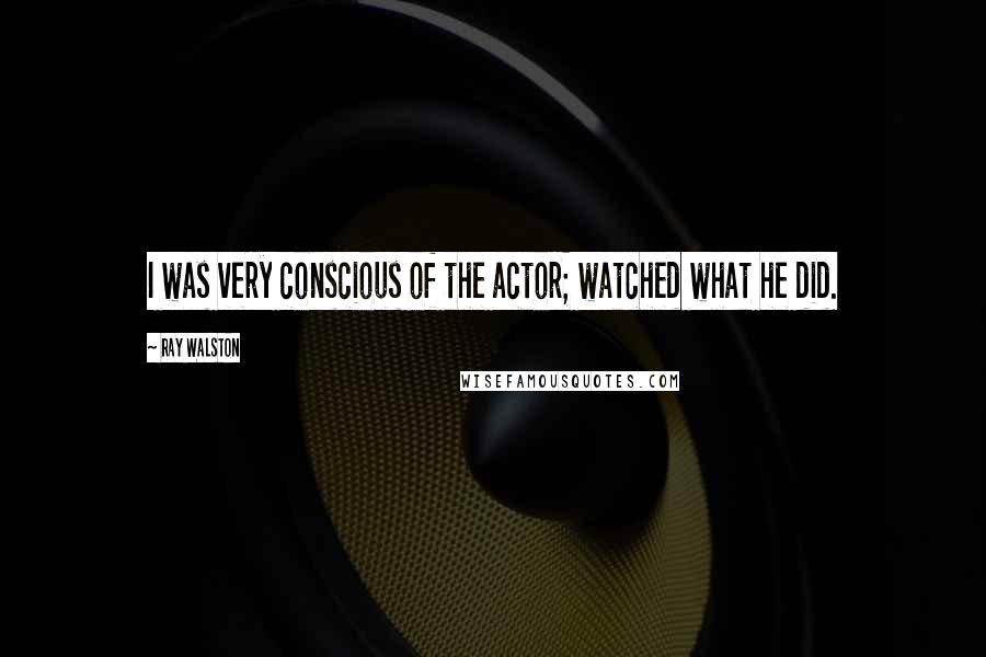 Ray Walston Quotes: I was very conscious of the actor; watched what he did.