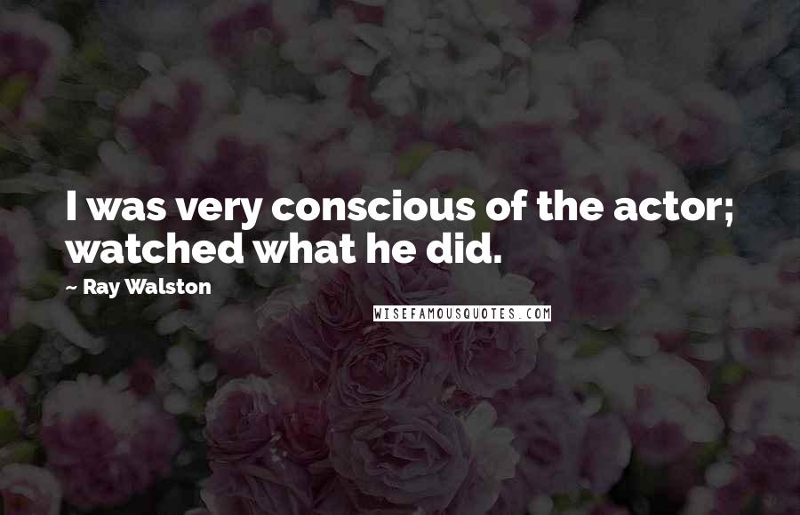 Ray Walston Quotes: I was very conscious of the actor; watched what he did.