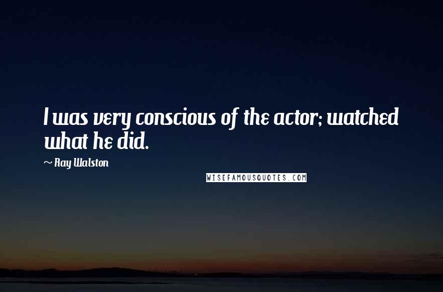 Ray Walston Quotes: I was very conscious of the actor; watched what he did.