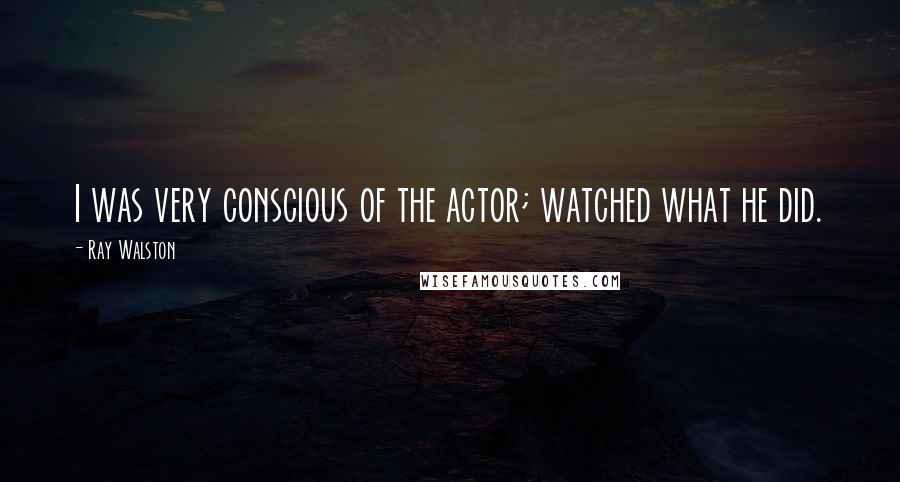 Ray Walston Quotes: I was very conscious of the actor; watched what he did.