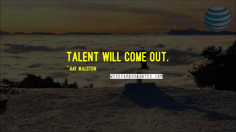 Ray Walston Quotes: Talent will come out.