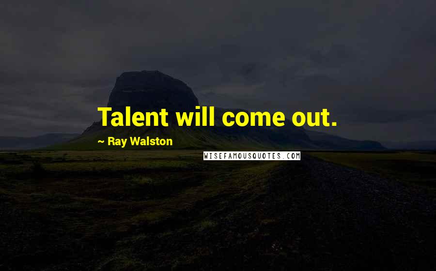 Ray Walston Quotes: Talent will come out.