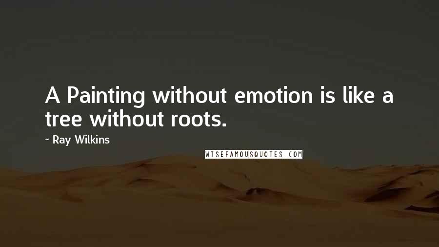 Ray Wilkins Quotes: A Painting without emotion is like a tree without roots.