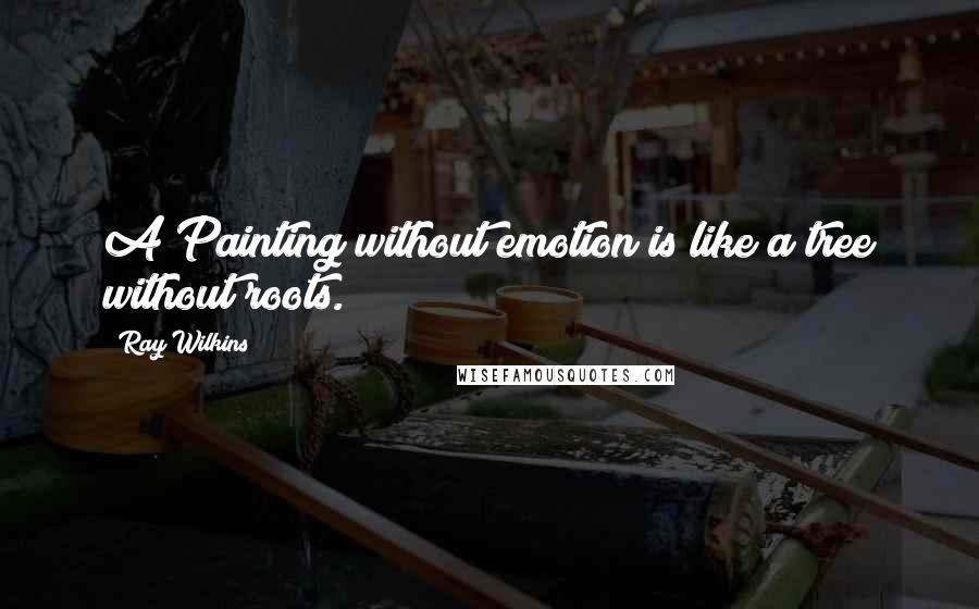 Ray Wilkins Quotes: A Painting without emotion is like a tree without roots.