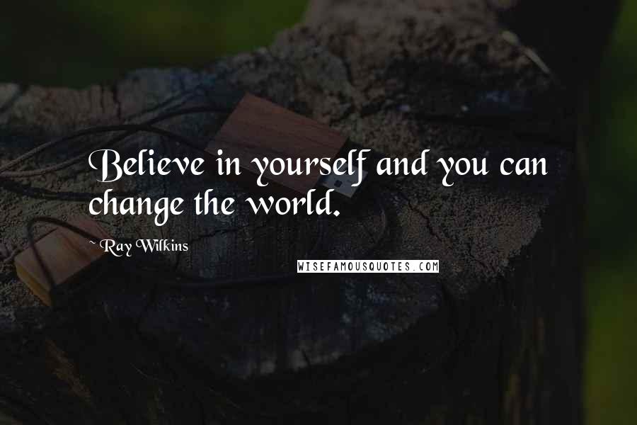 Ray Wilkins Quotes: Believe in yourself and you can change the world.