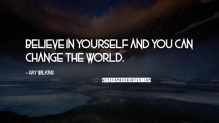 Ray Wilkins Quotes: Believe in yourself and you can change the world.