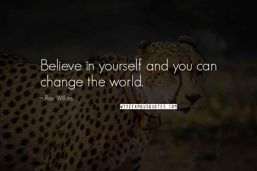 Ray Wilkins Quotes: Believe in yourself and you can change the world.