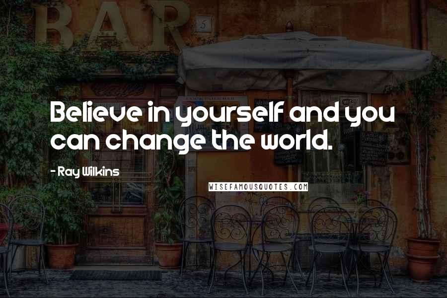 Ray Wilkins Quotes: Believe in yourself and you can change the world.