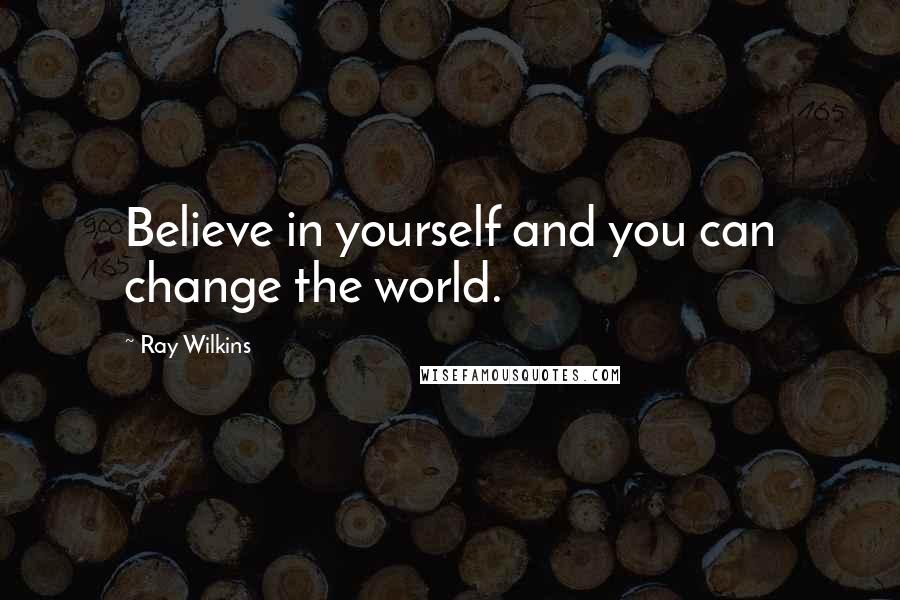 Ray Wilkins Quotes: Believe in yourself and you can change the world.