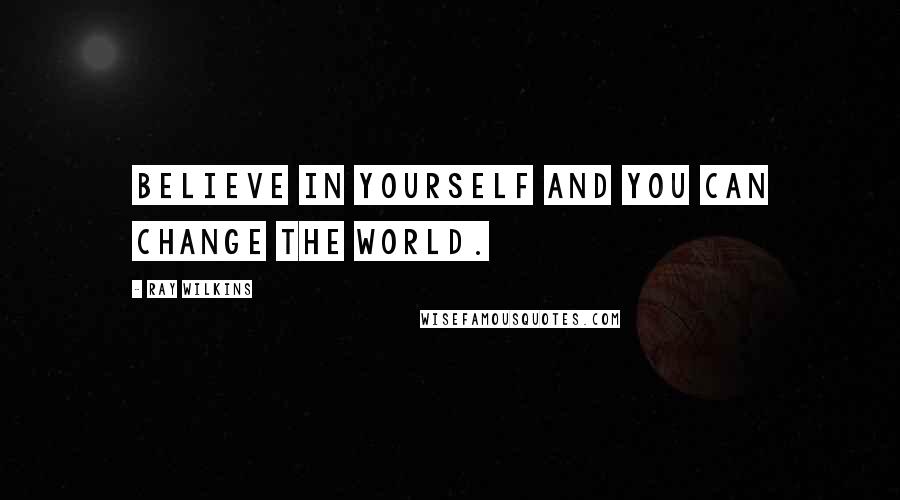 Ray Wilkins Quotes: Believe in yourself and you can change the world.