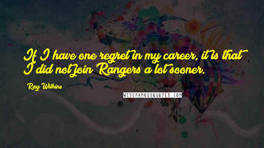 Ray Wilkins Quotes: If I have one regret in my career, it is that I did not join Rangers a lot sooner.