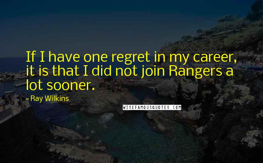 Ray Wilkins Quotes: If I have one regret in my career, it is that I did not join Rangers a lot sooner.