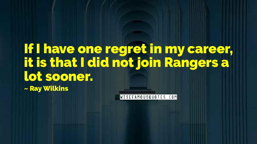 Ray Wilkins Quotes: If I have one regret in my career, it is that I did not join Rangers a lot sooner.