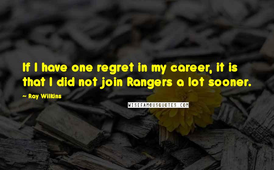 Ray Wilkins Quotes: If I have one regret in my career, it is that I did not join Rangers a lot sooner.