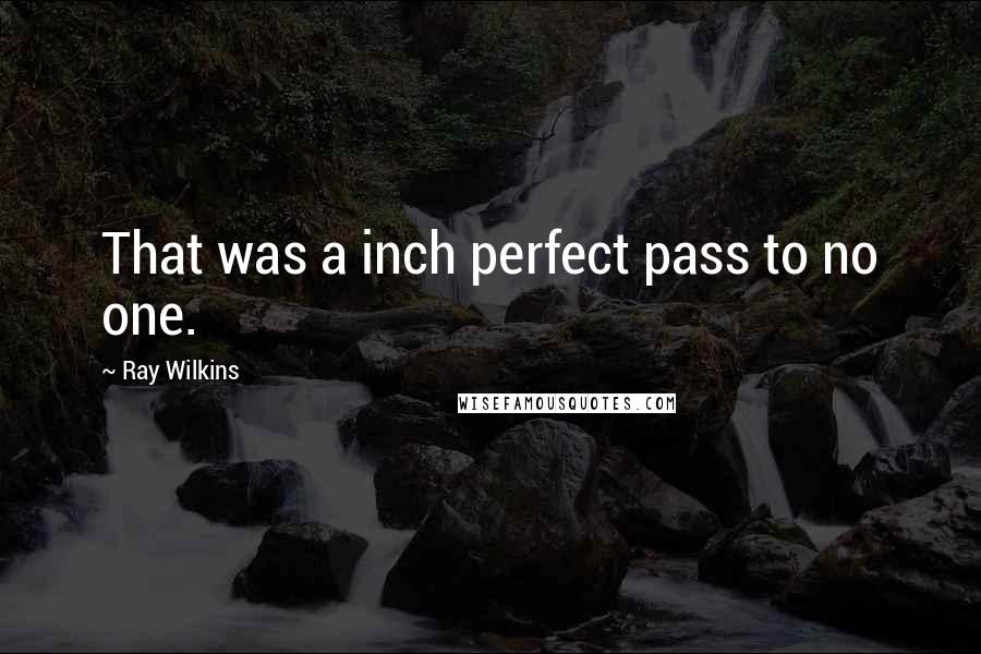 Ray Wilkins Quotes: That was a inch perfect pass to no one.