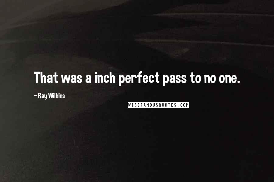 Ray Wilkins Quotes: That was a inch perfect pass to no one.