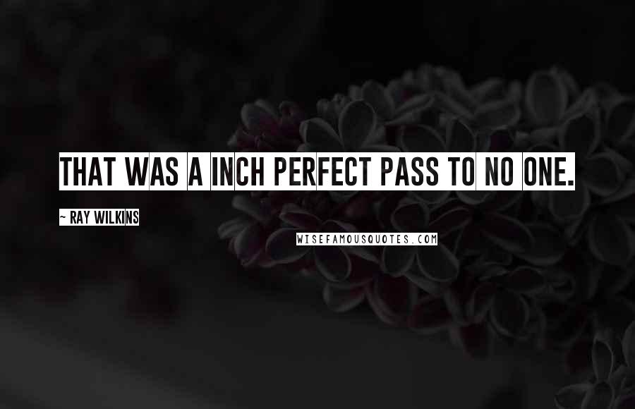 Ray Wilkins Quotes: That was a inch perfect pass to no one.