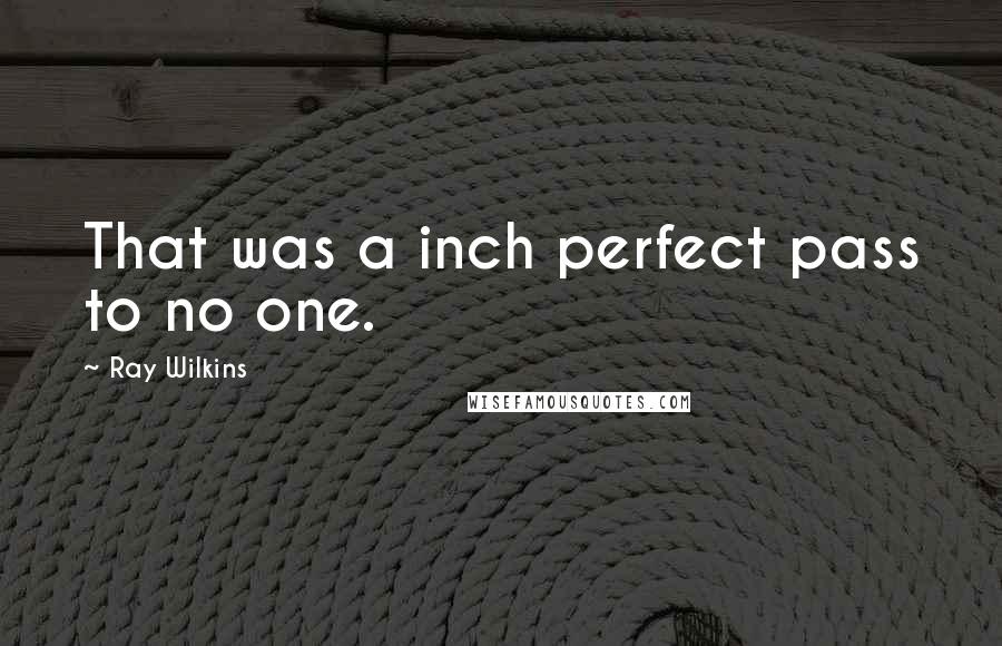 Ray Wilkins Quotes: That was a inch perfect pass to no one.