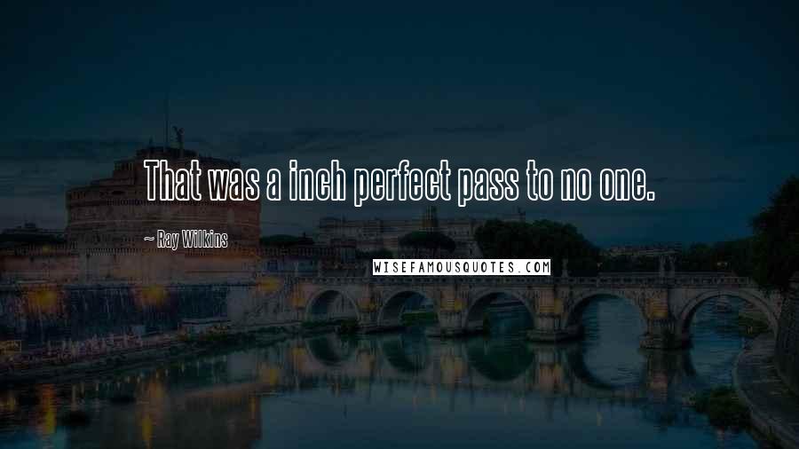 Ray Wilkins Quotes: That was a inch perfect pass to no one.