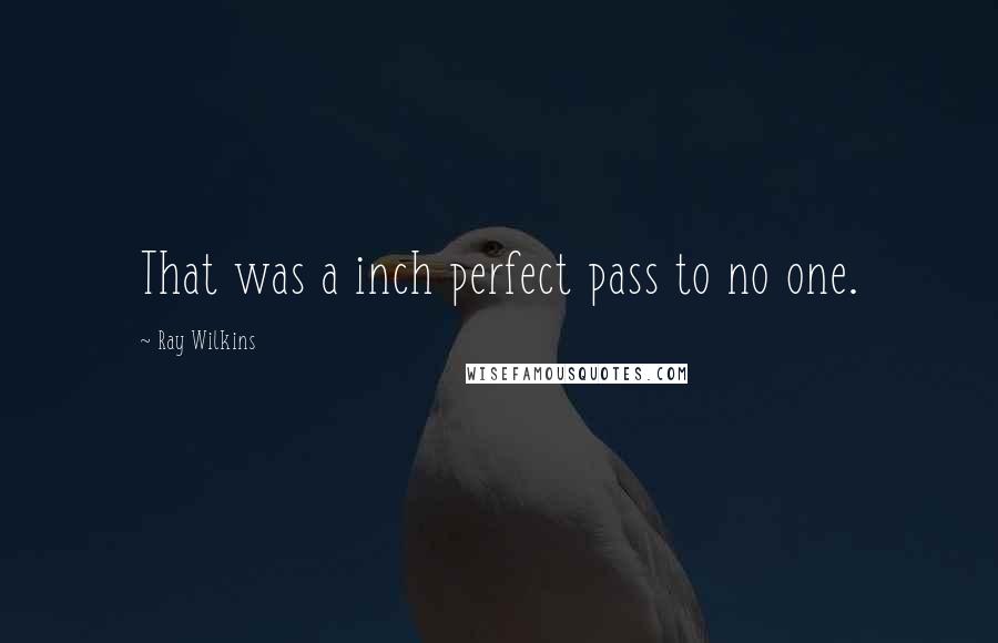 Ray Wilkins Quotes: That was a inch perfect pass to no one.