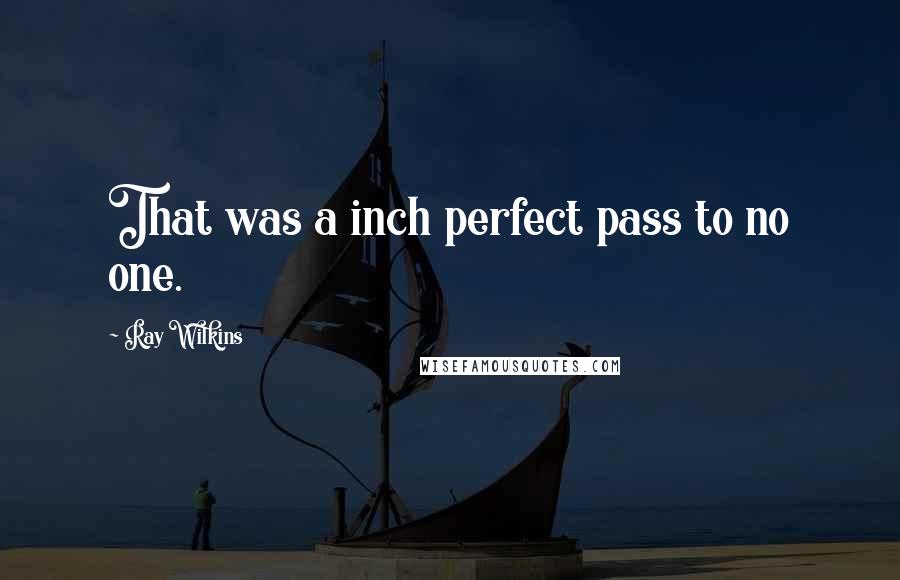 Ray Wilkins Quotes: That was a inch perfect pass to no one.