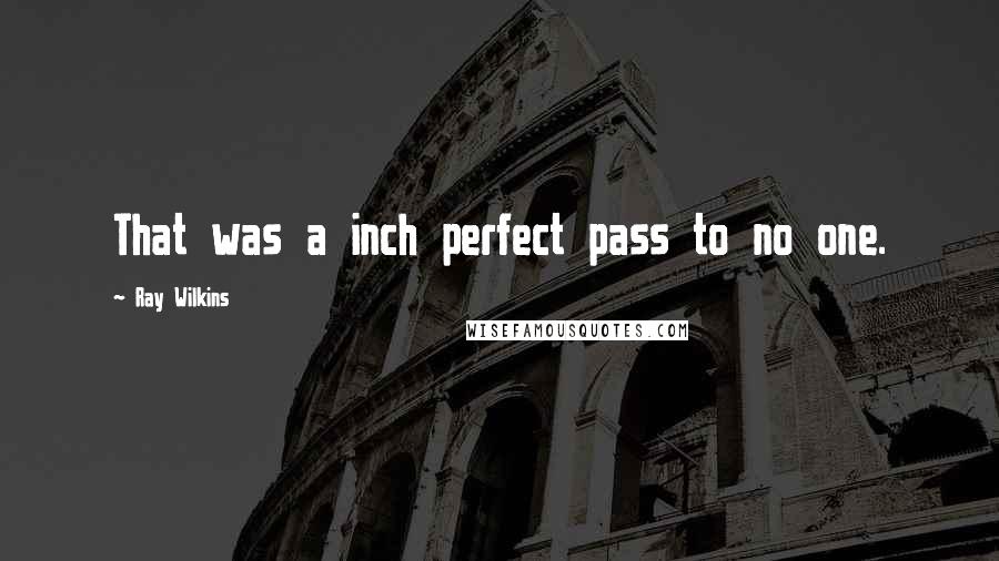 Ray Wilkins Quotes: That was a inch perfect pass to no one.