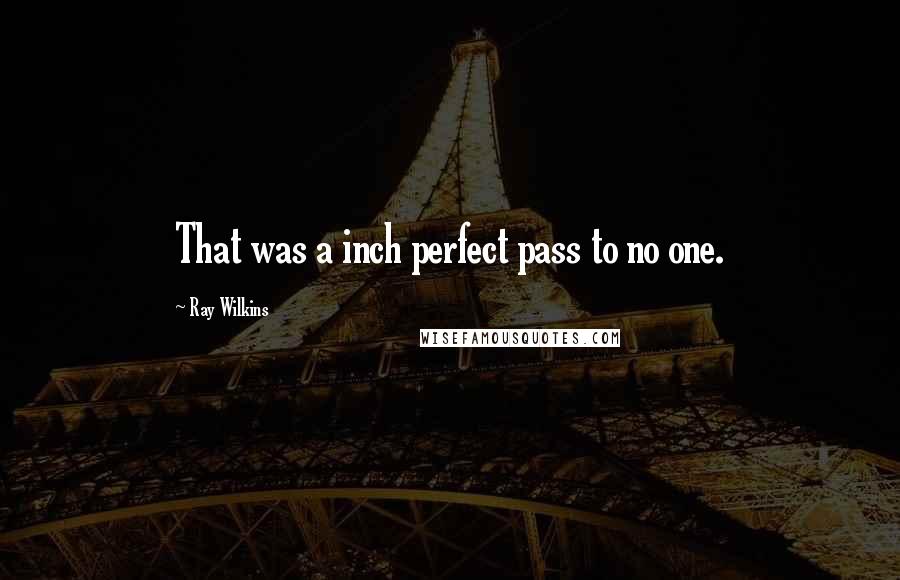 Ray Wilkins Quotes: That was a inch perfect pass to no one.