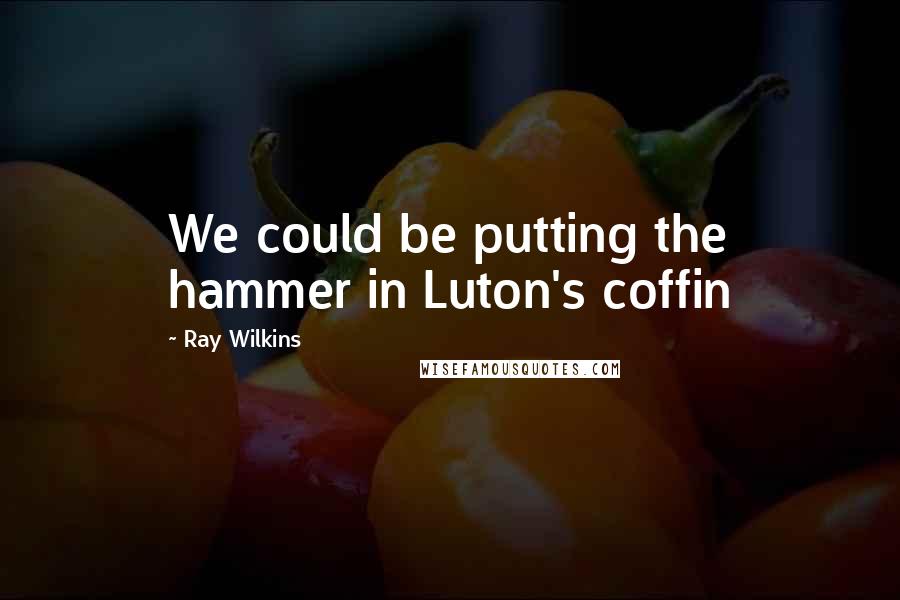 Ray Wilkins Quotes: We could be putting the hammer in Luton's coffin