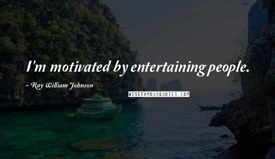 Ray William Johnson Quotes: I'm motivated by entertaining people.