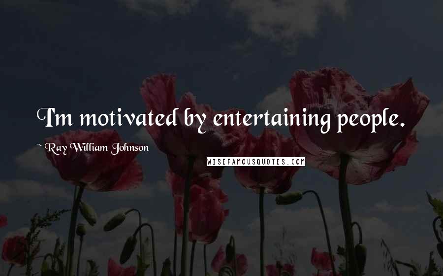 Ray William Johnson Quotes: I'm motivated by entertaining people.