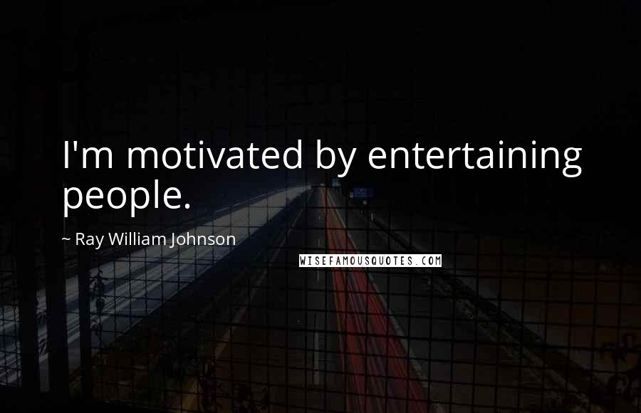 Ray William Johnson Quotes: I'm motivated by entertaining people.