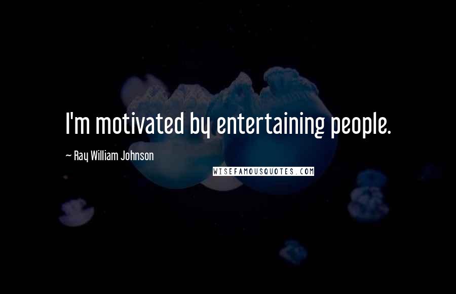 Ray William Johnson Quotes: I'm motivated by entertaining people.