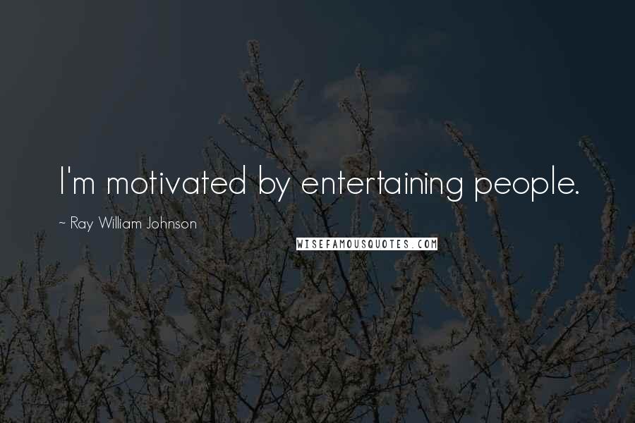 Ray William Johnson Quotes: I'm motivated by entertaining people.