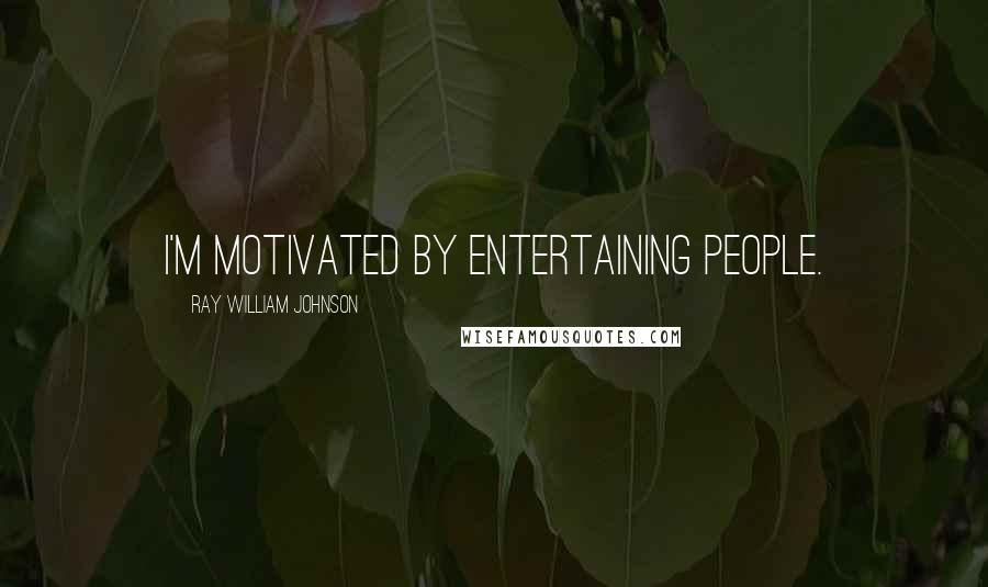 Ray William Johnson Quotes: I'm motivated by entertaining people.