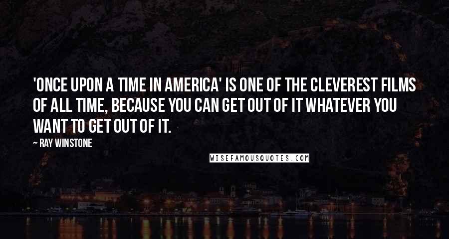 Ray Winstone Quotes: 'Once Upon A Time In America' is one of the cleverest films of all time, because you can get out of it whatever you want to get out of it.