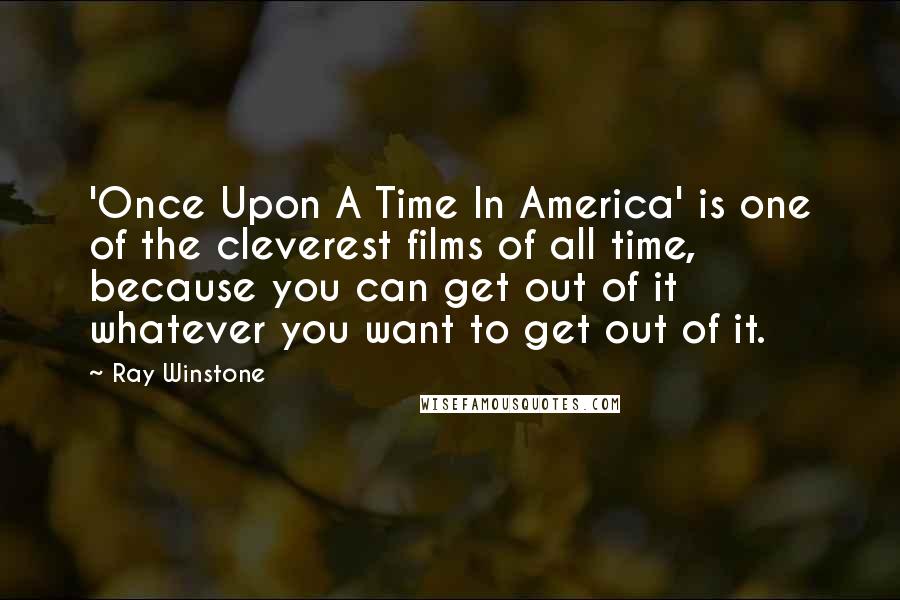 Ray Winstone Quotes: 'Once Upon A Time In America' is one of the cleverest films of all time, because you can get out of it whatever you want to get out of it.