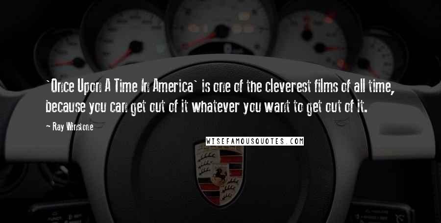 Ray Winstone Quotes: 'Once Upon A Time In America' is one of the cleverest films of all time, because you can get out of it whatever you want to get out of it.