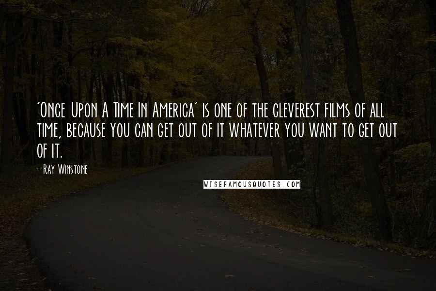 Ray Winstone Quotes: 'Once Upon A Time In America' is one of the cleverest films of all time, because you can get out of it whatever you want to get out of it.